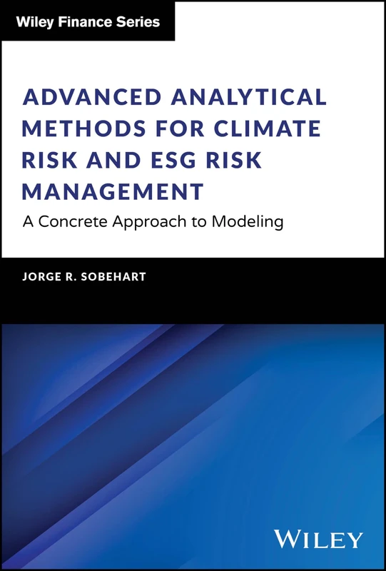 Advanced Analytical Methods for Climate Risk and ESG Risk Management: A Concrete Approach to Modeling (The Wiley Finance Series)