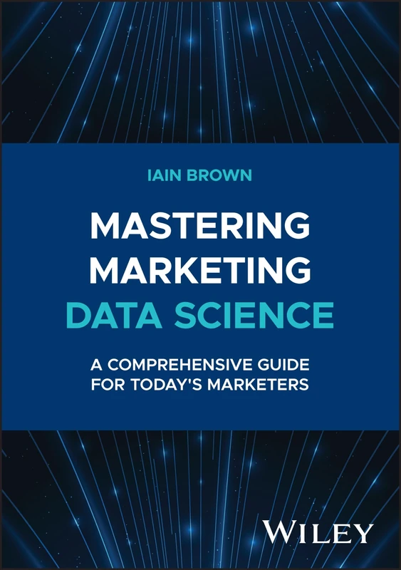 Mastering Marketing Data Science: A Comprehensive Guide for Today's Marketers (Wiley and SAS Business Series)