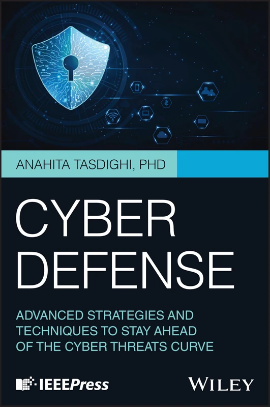 Cyber Defense: Advanced Strategies and Techniques to Stay Ahead of the Cyber Threats Curve