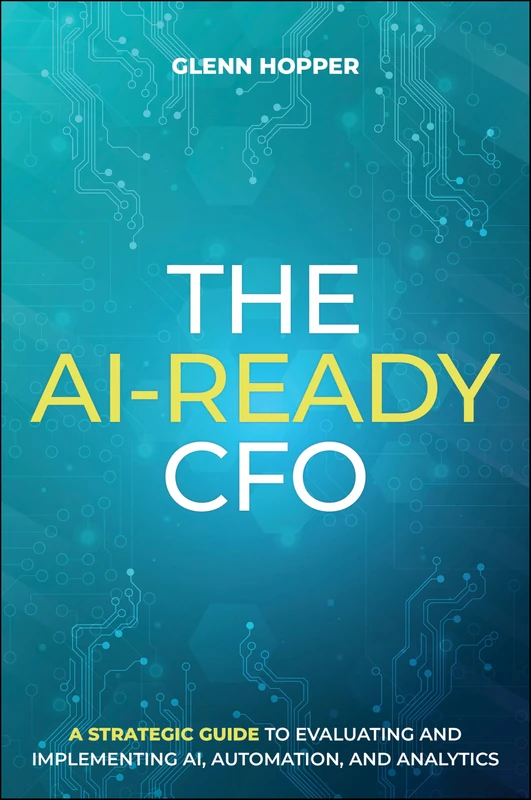 The AI-Ready CFO: A Strategic Guide to Evaluating and Implementing AI, Automation, and Analytics