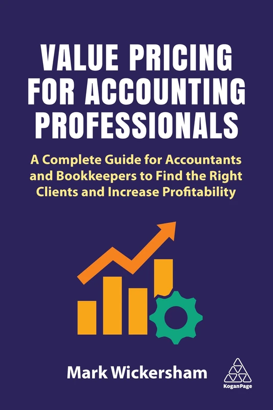 Value Pricing for Accounting Professionals: A Complete Guide for Accountants and Bookkeepers to Find the Right Clients and Increase Profitability