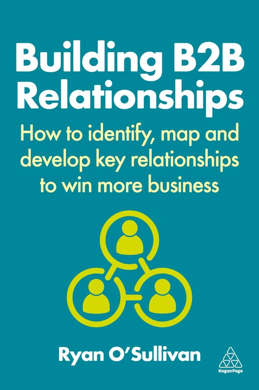 Building B2B Relationships: How to Identify, Map and Develop Key Relationships to Win More Business
