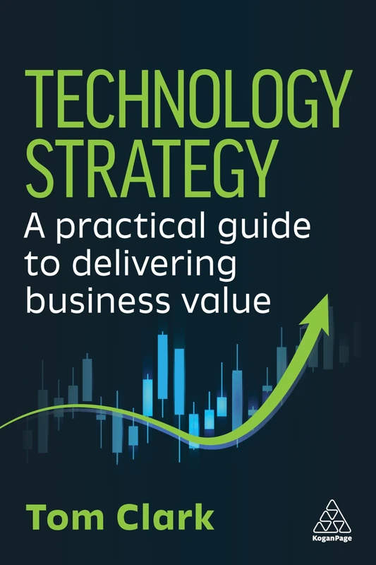 Technology Strategy: A Practical Guide to Delivering Business Value