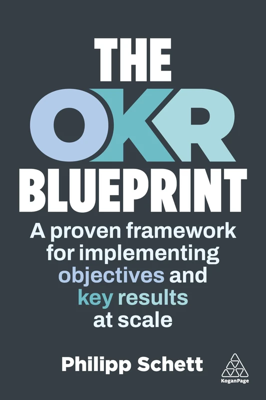 The OKR Blueprint: A Proven Framework for Implementing Objectives and Key Results at Scale