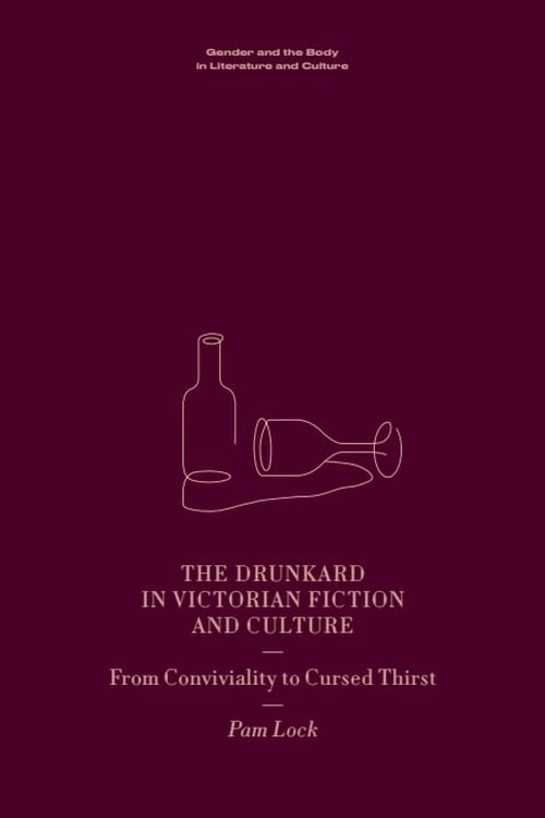 The Drunkard in Victorian Fiction and Culture: From Conviviality to Cursed Thirst (Gender and the Body in Literature and Culture)