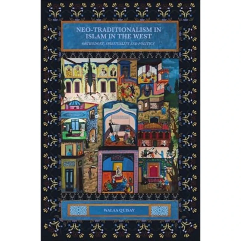 Neo-Traditionalism in Islam in the West: Orthodoxy, Spirituality and Politics