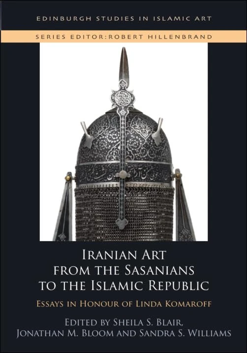 Iranian Art from the Sasanians to the Islamic Republic: Essays in Honour of Linda Komaroff (Edinburgh Studies in Islamic Art)
