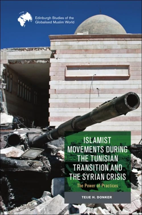 Islamist Movements During the Tunisian Transition and Syrian Crisis: The Power of Practices (Edinburgh Studies of the Globalised Muslim World)