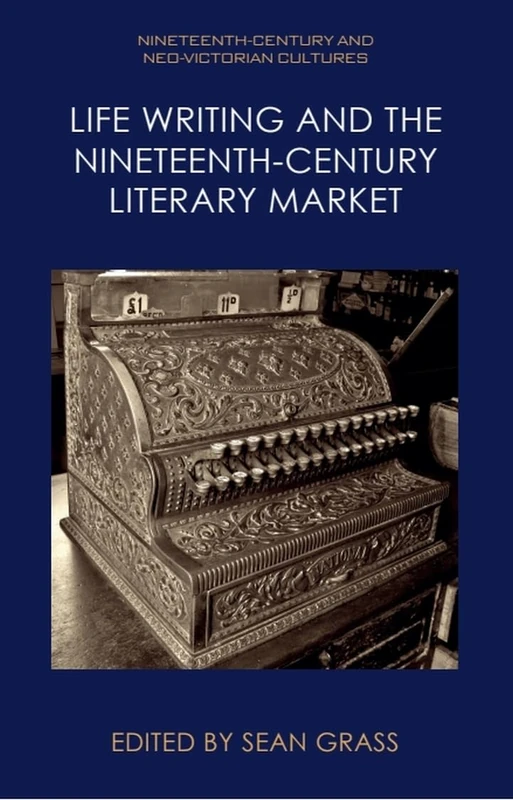 Life Writing and the Nineteenth-Century Market (Nineteenth-Century and Neo-Victorian Cultures)