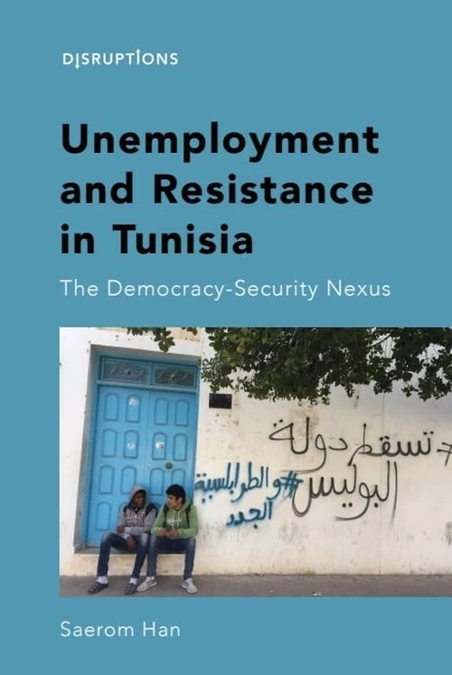 Unemployment and Resistance in Tunisia: The Democracy-Security Nexus (Disruptions) (Disruptions: Political Protests, Social Movements and Revolutions in the Middle East)