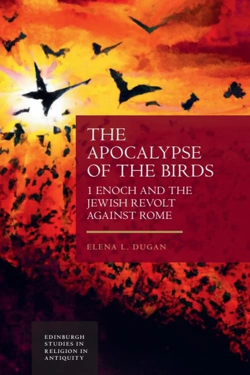 The Apocalypse of the Birds: 1 Enoch and the Jewish Revolt Against Rome (Edinburgh Studies in Religion in Antiquity)