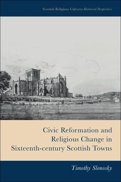 Civic Reformation and Religious Change in Sixteenth-Century Scottish Towns (Scottish Religious Cultures) (Scottish Religious Cultures: Historical Perspectives)