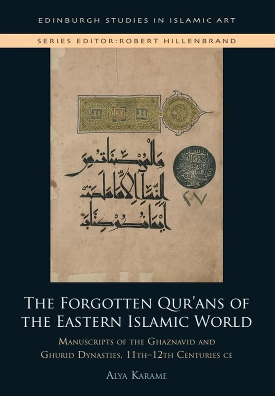 The Forgotten Qur'ans of the Eastern Islamic World: Manuscripts of the Ghaznavid and Ghurid Dynasties, 11th-12th Centuries CE (Edinburgh Studies in Islamic Art)