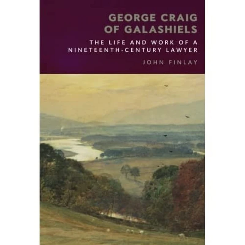 George Craig of Galashiels: The Life and Work of a Nineteenth Century Lawyer