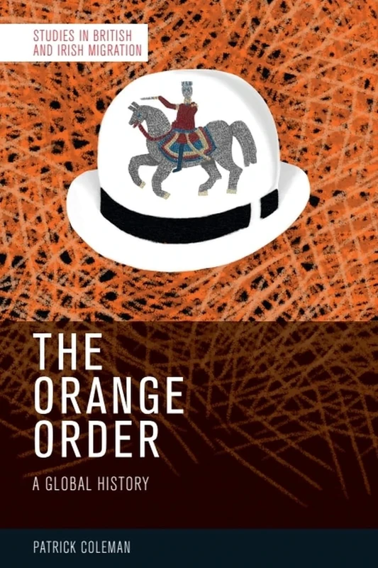The Orange Order: A Global History (Studies in British and Irish Migration)