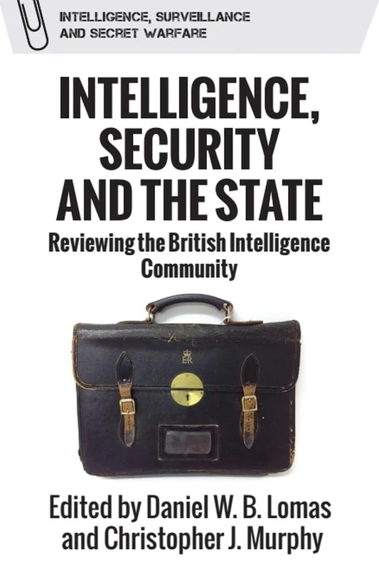 Intelligence, Security and the State: Reviewing the British Intelligence Community (Intelligence, Surveillance and Secret Warfare)
