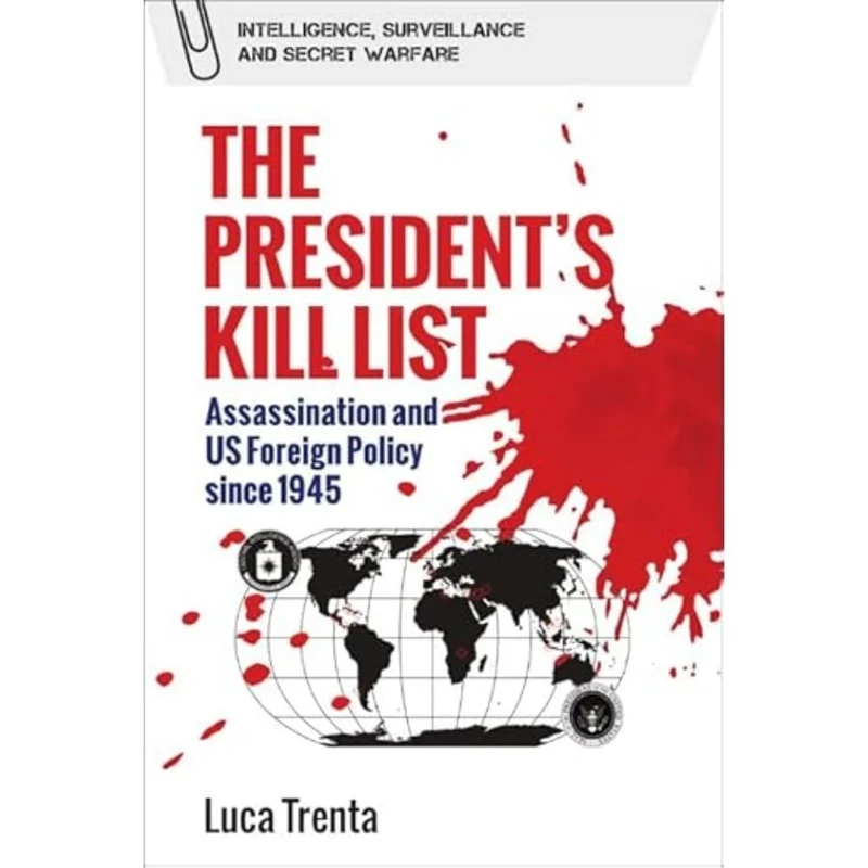 The President's Kill List: Assassination and Us Foreign Policy Since 1945 (Intelligence, Surveillance and Secret Warfare)