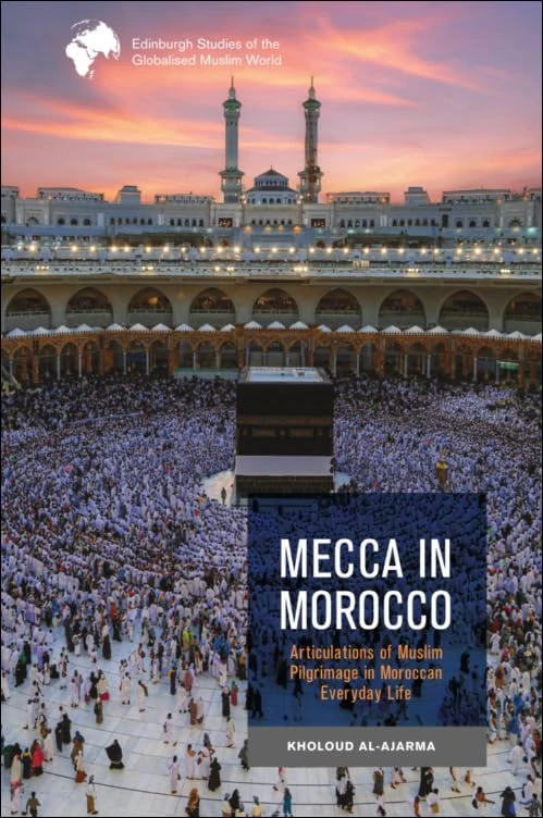 Mecca in Morocco: Articulations of Muslim Pilgrimage in Moroccan Everyday Life (Edinburgh Studies of the Globalised Muslim World)