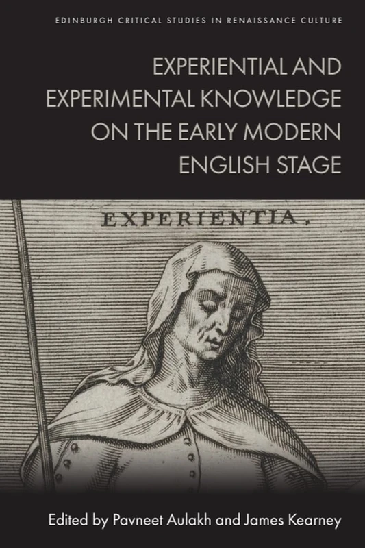 Experiential and Experimental Knowledge on the Early Modern English Stage (Edinburgh Critical Studies in Renaissance Culture)