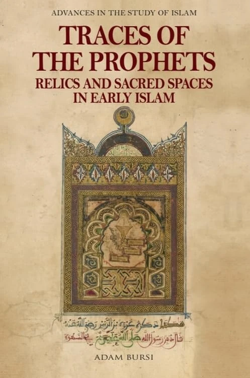 Traces of the Prophets: Relics and Sacred Spaces in Early Islam (Advances in the Study of Islam)