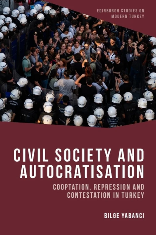 Civil Society and Autocratisation: Cooptation, Repression and Contestation in Turkey (Edinburgh Studies on Modern Turkey)