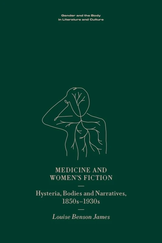 Medicine and Women’s Fiction: Hysteria, Bodies and Narratives, 1850s to 1930s (Gender and the Body in Literature and Culture)
