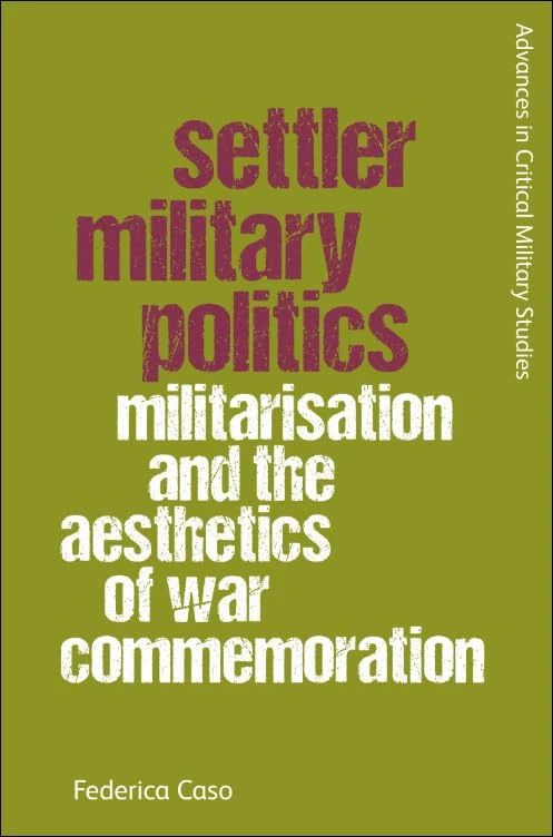 Settler Military Politics: Militarisation and the Aesthetics of War Commemoration (Advances in Critical Military Studies)