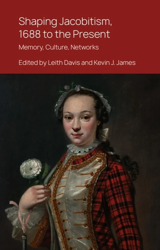 Shaping Jacobitism, 1688 to the Present: Memory, Culture, Networks