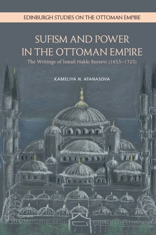 Sufism and Power in the Ottoman Empire: The Writings of Ismail Hakki Bursevi (16531725) (Edinburgh Studies on the Ottoman Empire)