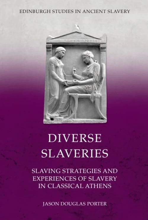 Diverse Slaveries: Slaving Strategies and Experiences of Slavery in Classical Athens (Edinburgh Studies in Ancient Slavery)