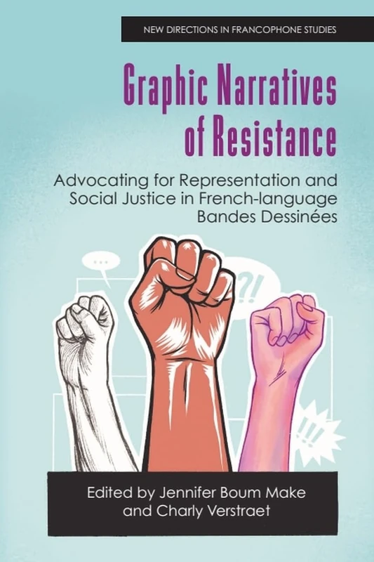 Graphic Narratives of Resistance: Advocating for Representation and Social Justice in French-language Bandes Dessinees (New Directions in Francophone ... Diversity, Decolonisation, Queerness)