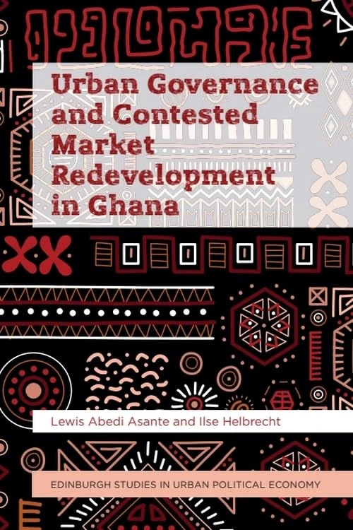 Urban Governance and Contested Market Redevelopment in Ghana (Edinburgh Studies in Urban Political Economy)