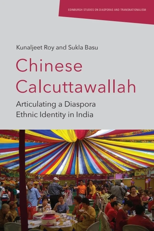 Chinese Calcuttawallah: Articulating a Diaspora Ethnic Identity in India (Edinburgh Studies on Diasporas and Transnationalism)