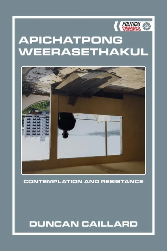 Apichatpong Weerasethakul: Contemplation and Resistance (Political Cinemas)