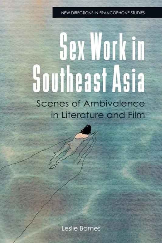 Sex Work in Southeast Asia: Scenes of Ambivalence in Literature and Film (New Directions in Francophone Studies: Diversity, Decolonisation, Queerness)