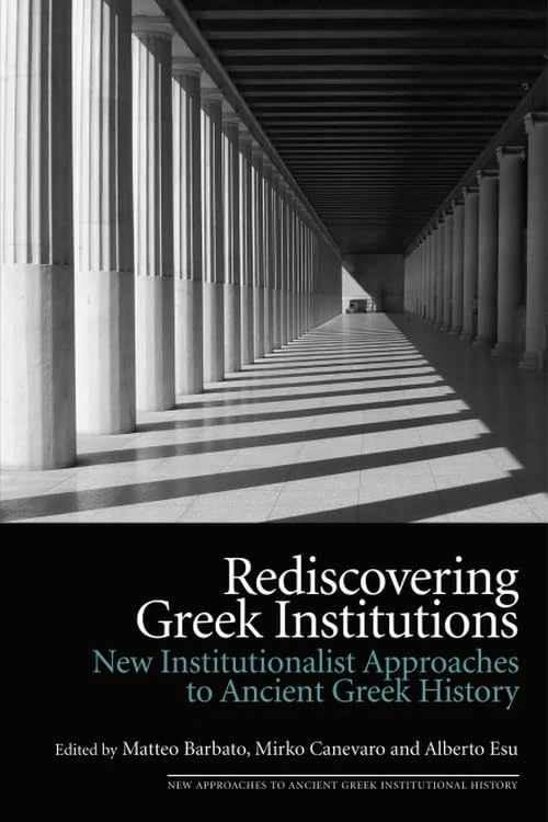 Rediscovering Greek Institutions: New Institutionalist Approaches to Ancient Greek History (New Approaches to Ancient Greek Institutional History)