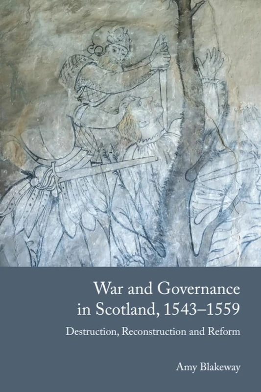 War and Governance in Scotland, 1543-1559: Destruction, Reconstruction and Reform