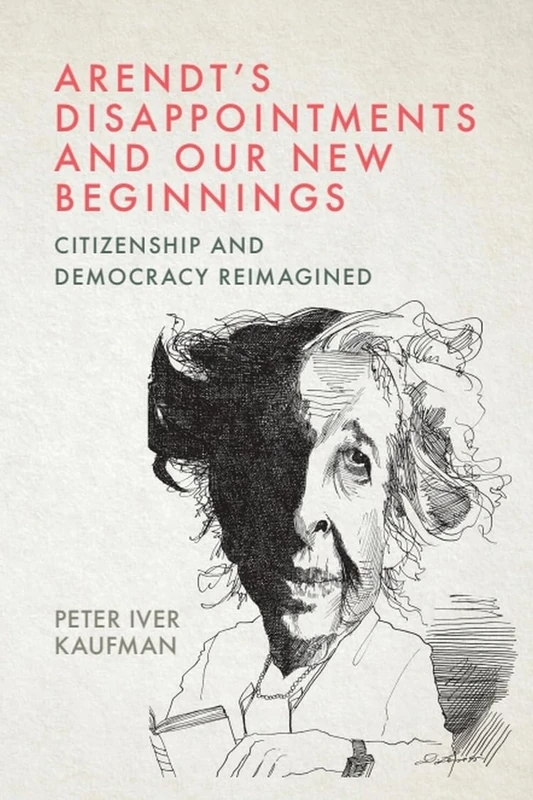 Arendt's Disappointments and Our New Beginnings: Citizenship and Democracy Reimagined
