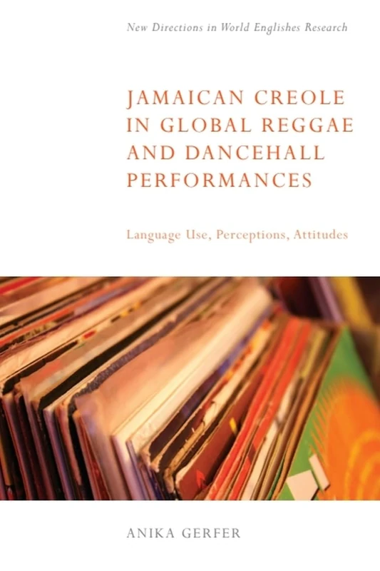 Jamaican Creole in Global Reggae and Dancehall Performances: Language Use, Perceptions, Attitudes (New Directions in World Englishes Research)