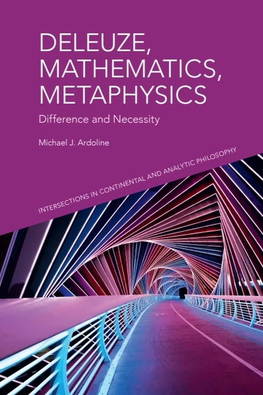 Deleuze, Mathematics, Metaphysics: Difference and Necessity (Intersections in Continental and Analytic Philosophy)