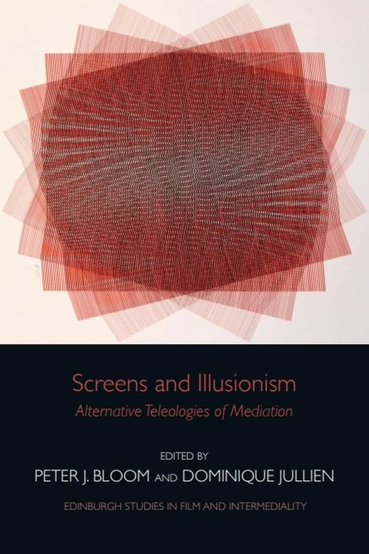 Screens and Illusionism: Alternative Teleologies of Mediation (Edinburgh Studies in Film and Intermediality)