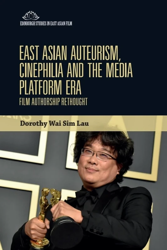 East Asian Auteurism, Cinephilia and the Media Platform Era: Film Authorship Rethought (Edinburgh Studies in East Asian Film)