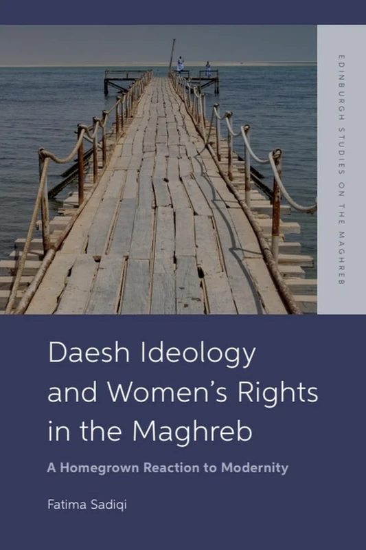 Daesh Ideology and Women's Rights in the Maghreb: A Reaction to Homegrown Modernity (Edinburgh Studies on the Maghreb)