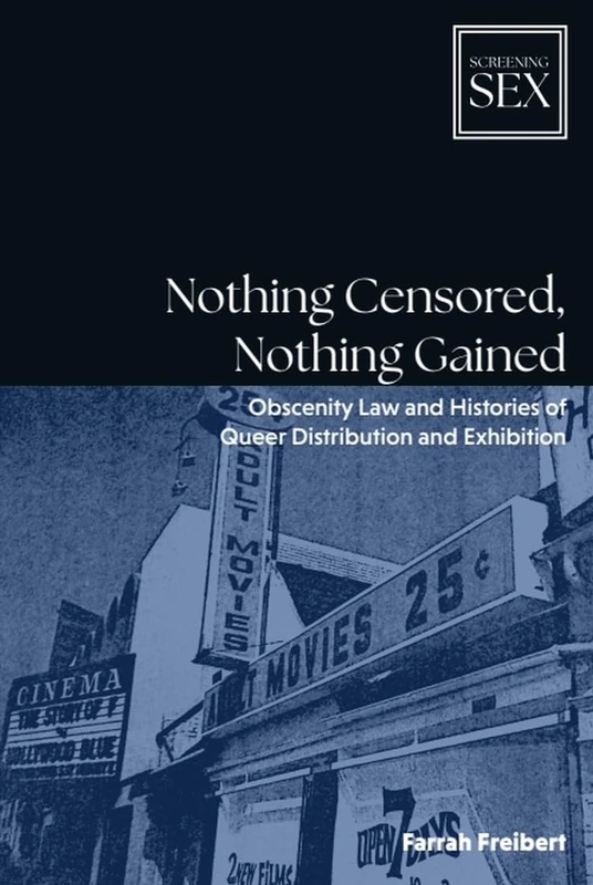 Nothing Censored, Nothing Gained: Obscenity Law and Histories of Queer Distribution and Exhibition (Screening Sex)