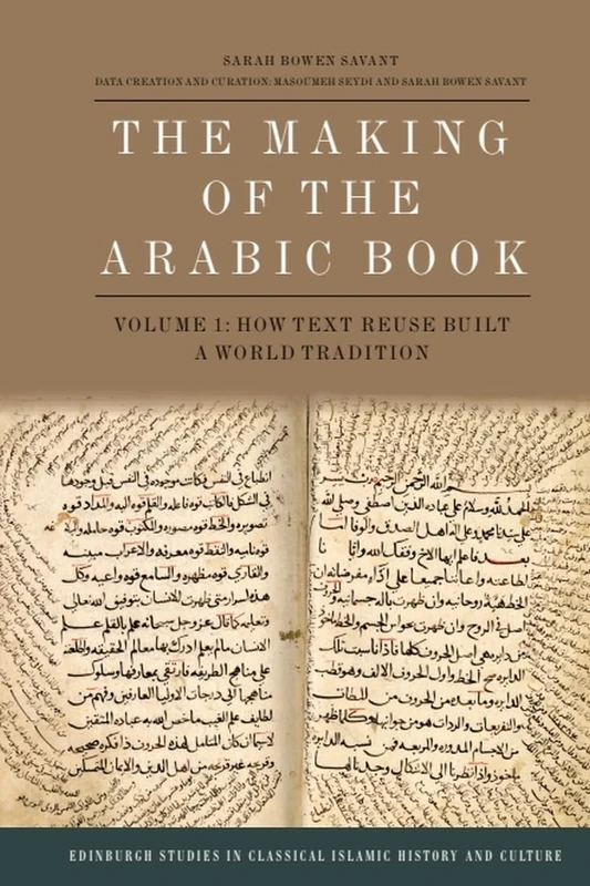 The Making of the Arabic Book, Volume 1: How Text Reuse Built a World Tradition (Edinburgh Studies in Classical Islamic History and Culture)