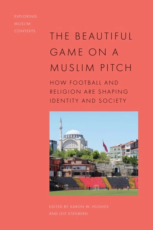 The Beautiful Game on a Muslim Pitch: How Football and Religion are Shaping Identity and Society (Exploring Muslim Contexts)