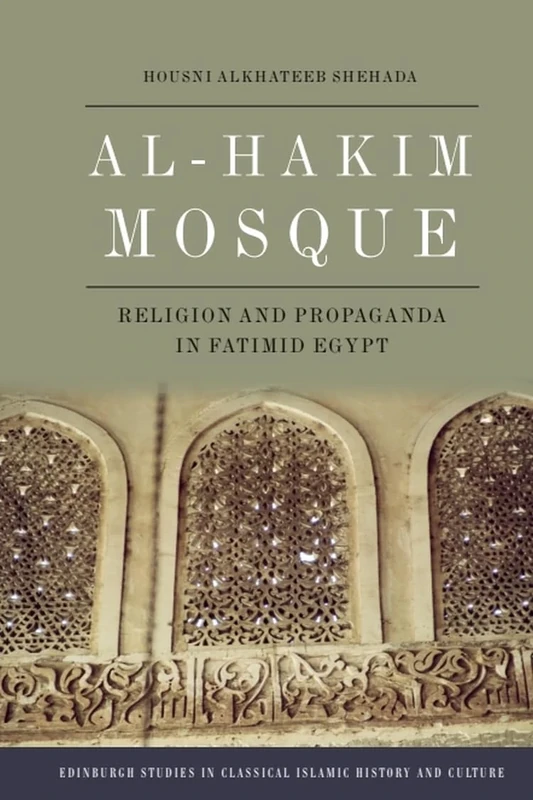 Al-Hakim Mosque: Religion and Propaganda in Fatimid Egypt (Edinburgh Studies in Classical Islamic History and Culture)
