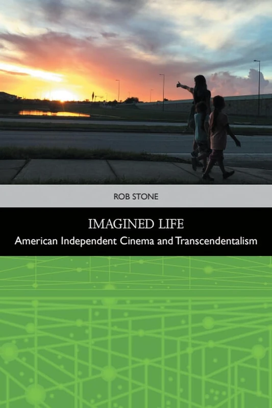 Imagined Life: American Independent Cinema and Transcendentalism (Traditions in American Cinema)