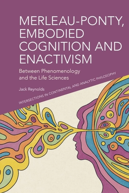 Merleau-Ponty, Embodied Cognition and Enactivism: Between Phenomenology and the Life Sciences (Intersections in Continental and Analytic Philosophy)