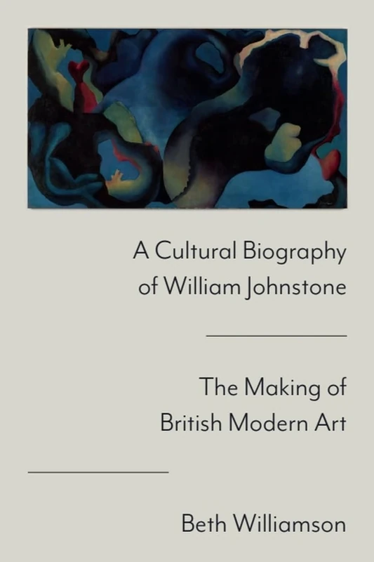 A Cultural Biography of William Johnstone: The Making of British Modern Art